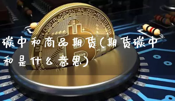 碳中和商品期货(期货碳中和是什么意思)_https://m.zghnxxa.com_恒指期货_第1张