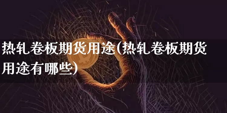 热轧卷板期货用途(热轧卷板期货用途有哪些)_https://m.zghnxxa.com_原油直播_第1张