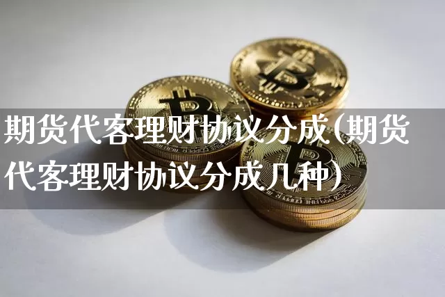 期货代客理财协议分成(期货代客理财协议分成几种)_原油直播_第1张_诸葛期货直播室 期货代客理财协议分成(期货代客理财协议分成几种)_https://m.zghnxxa.com_原油直播_第1张