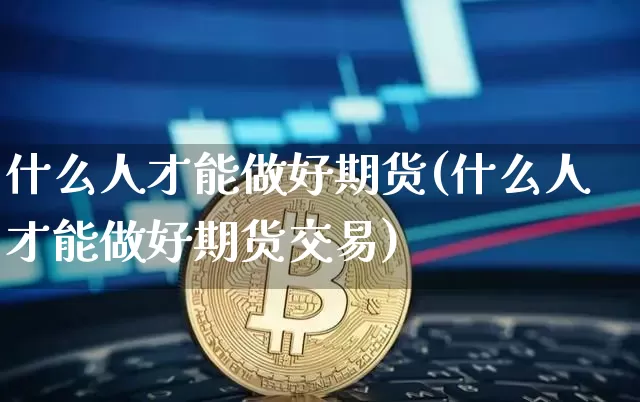 什么人才能做好期货(什么人才能做好期货交易)_恒指期货_第1张_诸葛期货直播室 什么人才能做好期货(什么人才能做好期货交易)_https://m.zghnxxa.com_恒指期货_第1张