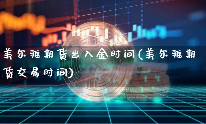 美尔雅期货出入金时间(美尔雅期货交易时间)_天然气期货_第1张_诸葛期货直播室 美尔雅期货出入金时间(美尔雅期货交易时间)_https://m.zghnxxa.com_天然气期货_第1张