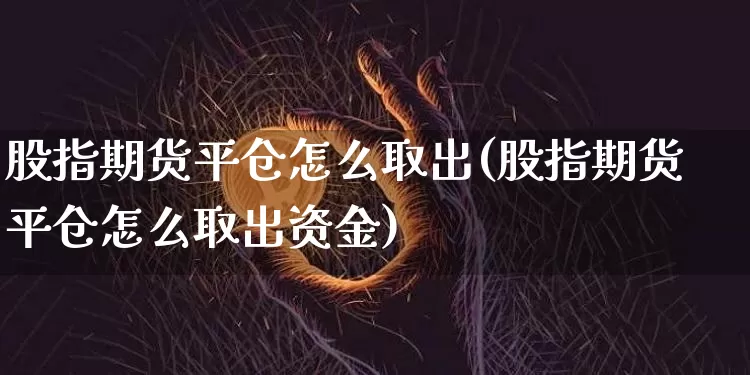 股指期货平仓怎么取出(股指期货平仓怎么取出资金)_https://m.zghnxxa.com_恒指期货_第1张