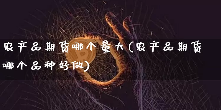 农产品期货哪个量大(农产品期货哪个品种好做)_https://m.zghnxxa.com_恒指期货_第1张
