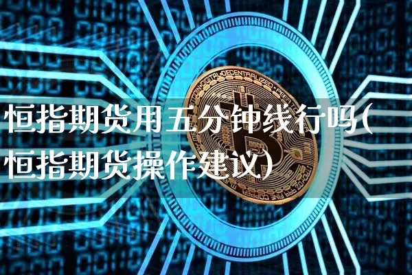 恒指期货用五分钟线行吗(恒指期货操作建议)_https://m.zghnxxa.com_原油直播_第1张