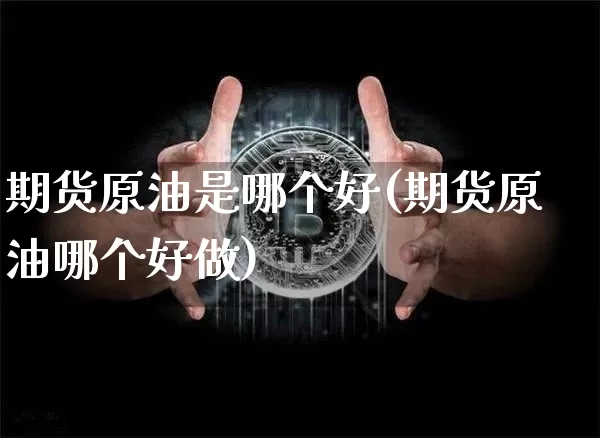 期货原油是哪个好(期货原油哪个好做)_https://m.zghnxxa.com_恒指期货_第1张