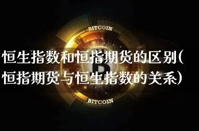 恒生指数和恒指期货的区别(恒指期货与恒生指数的关系)_https://m.zghnxxa.com_黄金直播_第1张
