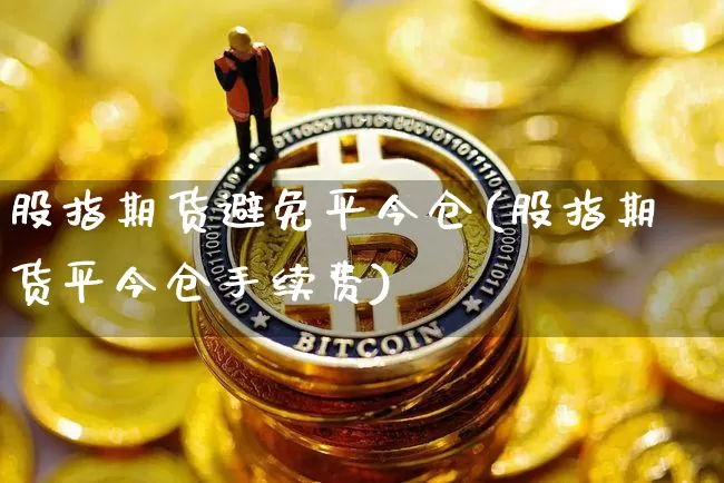 股指期货避免平今仓(股指期货平今仓手续费)_https://m.zghnxxa.com_天然气期货_第1张