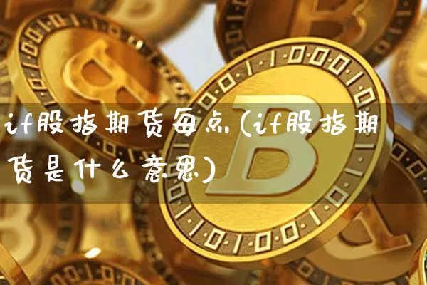 if股指期货每点(if股指期货是什么意思)_https://m.zghnxxa.com_天然气期货_第1张