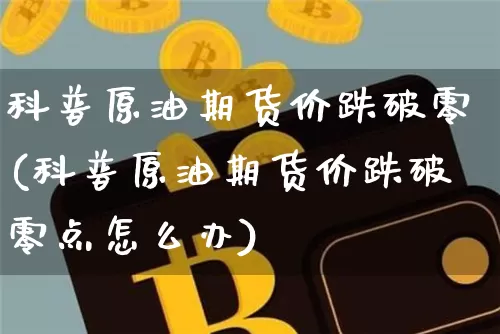科普原油期货价跌破零(科普原油期货价跌破零点怎么办)_https://m.zghnxxa.com_天然气期货_第1张
