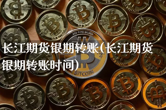 长江期货银期转账(长江期货银期转账时间)_https://m.zghnxxa.com_股指期货_第1张