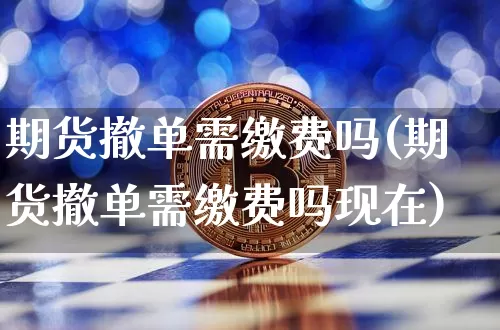 期货撤单需缴费吗(期货撤单需缴费吗现在)_https://m.zghnxxa.com_纳指期货_第1张