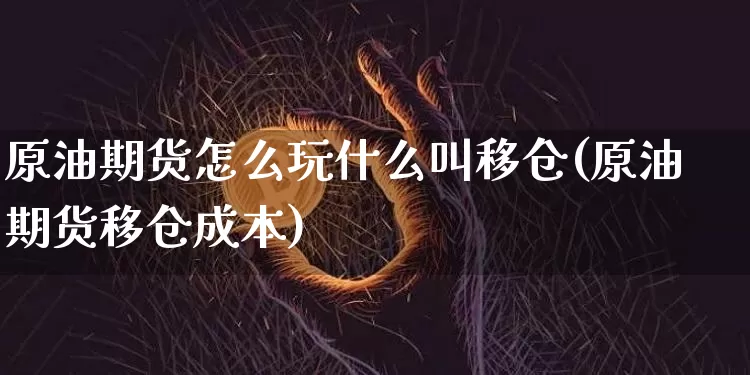原油期货怎么玩什么叫移仓(原油期货移仓成本)_https://m.zghnxxa.com_股指期货_第1张