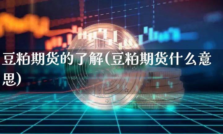 豆粕期货的了解(豆粕期货什么意思)_https://m.zghnxxa.com_天然气期货_第1张