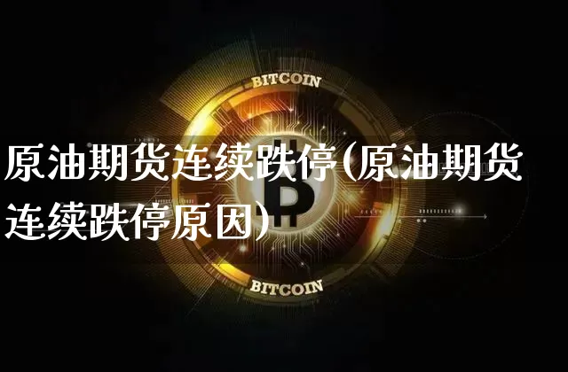 原油期货连续跌停(原油期货连续跌停原因)_https://m.zghnxxa.com_期货资讯_第1张