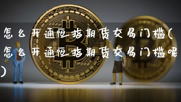 怎么开通恒指期货交易门槛(怎么开通恒指期货交易门槛呢)_https://m.zghnxxa.com_天然气期货_第1张