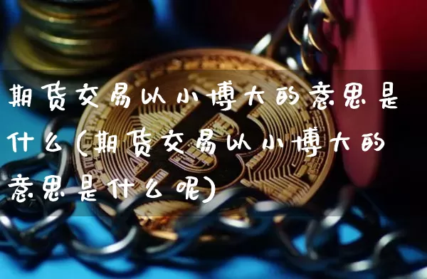 期货交易以小博大的意思是什么(期货交易以小博大的意思是什么呢)_https://m.zghnxxa.com_纳指期货_第1张