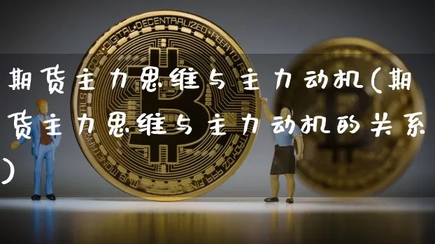 期货主力思维与主力动机(期货主力思维与主力动机的关系)_黄金直播_第1张_诸葛期货直播室 期货主力思维与主力动机(期货主力思维与主力动机的关系)_https://m.zghnxxa.com_黄金直播_第1张