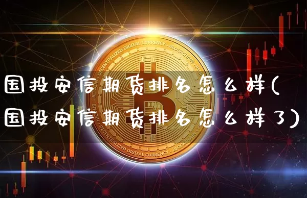 国投安信期货排名怎么样(国投安信期货排名怎么样了)_https://m.zghnxxa.com_天然气期货_第1张