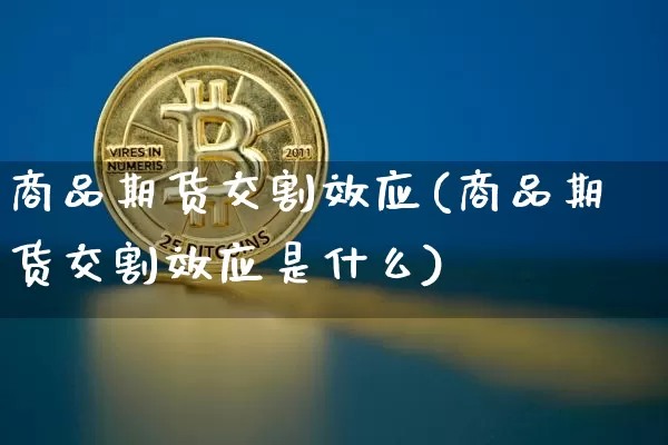 商品期货交割效应(商品期货交割效应是什么)_https://m.zghnxxa.com_天然气期货_第1张