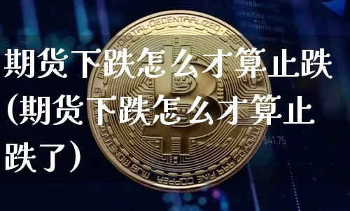 期货下跌怎么才算止跌(期货下跌怎么才算止跌了)_https://m.zghnxxa.com_纳指期货_第1张