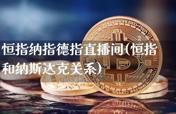 恒指纳指德指直播间(恒指和纳斯达克关系)_https://m.zghnxxa.com_原油直播_第1张