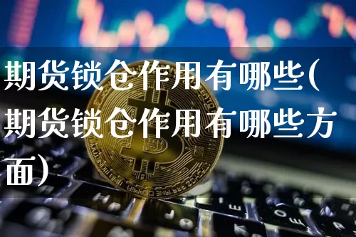 期货锁仓作用有哪些(期货锁仓作用有哪些方面)_https://m.zghnxxa.com_原油直播_第1张