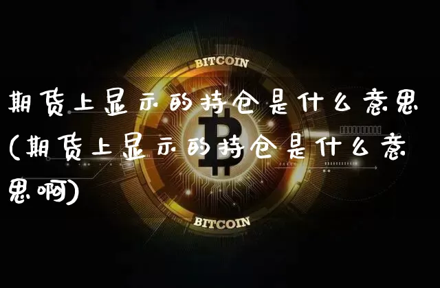 期货上显示的持仓是什么意思(期货上显示的持仓是什么意思啊)_https://m.zghnxxa.com_恒指期货_第1张
