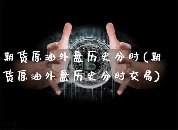 期货原油外盘历史分时(期货原油外盘历史分时交易)_https://m.zghnxxa.com_黄金直播_第1张