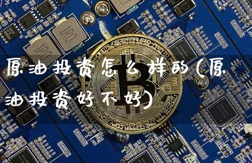 原油投资怎么样的(原油投资好不好)_https://m.zghnxxa.com_原油直播_第1张