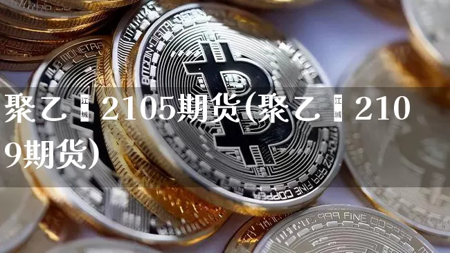 聚乙烯2105期货(聚乙烯2109期货)_https://m.zghnxxa.com_纳指期货_第1张