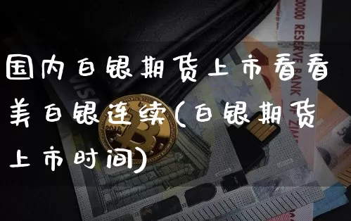国内白银期货上市看看美白银连续(白银期货上市时间)_黄金直播_第1张_诸葛期货直播室 国内白银期货上市看看美白银连续(白银期货上市时间)_https://m.zghnxxa.com_黄金直播_第1张