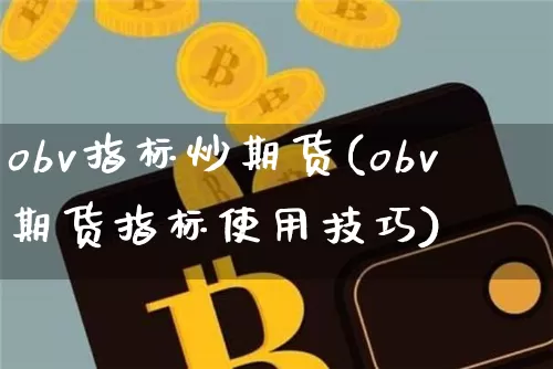 obv指标炒期货(obv期货指标使用技巧)_https://m.zghnxxa.com_原油直播_第1张