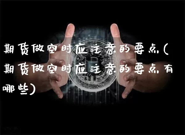 期货做空时应注意的要点(期货做空时应注意的要点有哪些)_https://m.zghnxxa.com_天然气期货_第1张