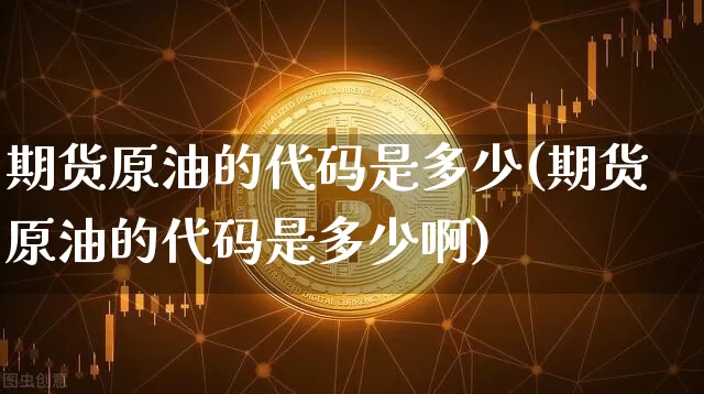 期货原油的代码是多少(期货原油的代码是多少啊)_https://m.zghnxxa.com_股指期货_第1张