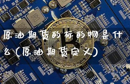 原油期货的标的物是什么(原油期货定义)_黄金直播_第1张_诸葛期货直播室 原油期货的标的物是什么(原油期货定义)_https://m.zghnxxa.com_黄金直播_第1张
