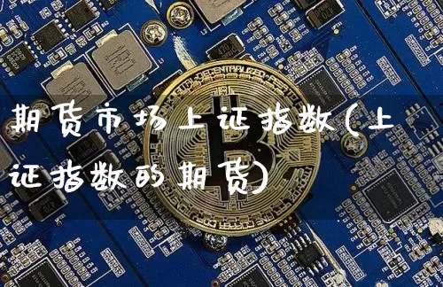 期货市场上证指数(上证指数的期货)_https://m.zghnxxa.com_纳指期货_第1张