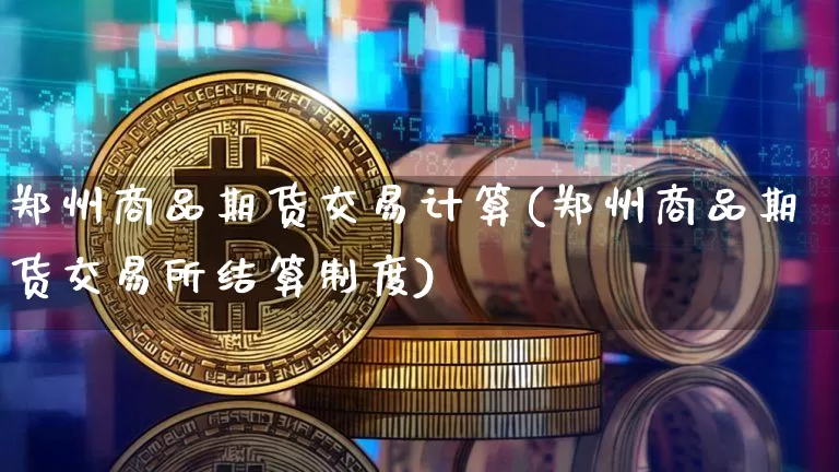 郑州商品期货交易计算(郑州商品期货交易所结算制度)_https://m.zghnxxa.com_纳指期货_第1张
