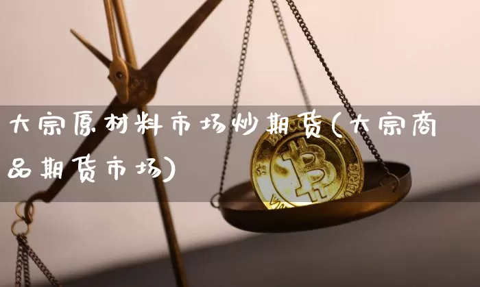 大宗原材料市场炒期货(大宗商品期货市场)_https://m.zghnxxa.com_纳指期货_第1张