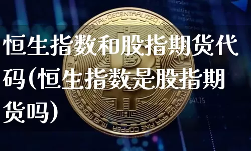 恒生指数和股指期货代码(恒生指数是股指期货吗)_https://m.zghnxxa.com_期货资讯_第1张