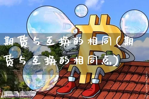 期货与互换的相同(期货与互换的相同点)_https://m.zghnxxa.com_股指期货_第1张