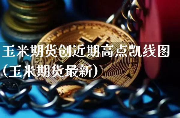 玉米期货创近期高点凯线图(玉米期货最新)_https://m.zghnxxa.com_黄金直播_第1张