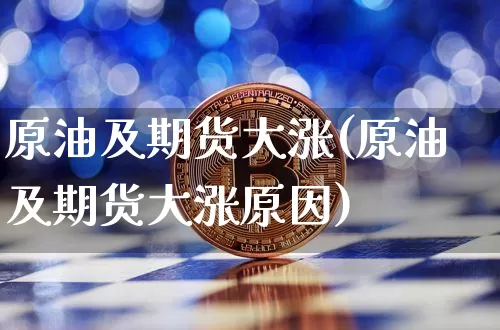 原油及期货大涨(原油及期货大涨原因)_https://m.zghnxxa.com_黄金直播_第1张