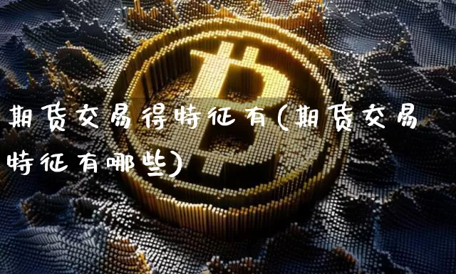 期货交易得特征有(期货交易特征有哪些)_https://m.zghnxxa.com_股指期货_第1张