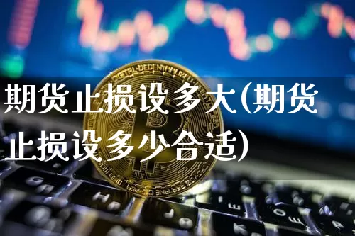 期货止损设多大(期货止损设多少合适)_期货资讯_第1张_诸葛期货直播室 期货止损设多大(期货止损设多少合适)_https://m.zghnxxa.com_期货资讯_第1张