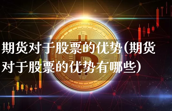 期货对于股票的优势(期货对于股票的优势有哪些)_https://m.zghnxxa.com_纳指期货_第1张