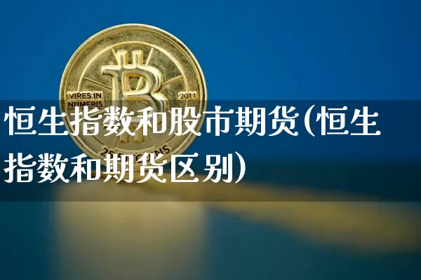 恒生指数和股市期货(恒生指数和期货区别)_黄金直播_第1张_诸葛期货直播室 恒生指数和股市期货(恒生指数和期货区别)_https://m.zghnxxa.com_黄金直播_第1张