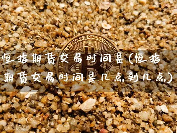 恒指期货交易时间是(恒指期货交易时间是几点到几点)_https://m.zghnxxa.com_天然气期货_第1张