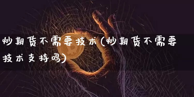 炒期货不需要技术(炒期货不需要技术支持吗)_https://m.zghnxxa.com_恒指期货_第1张