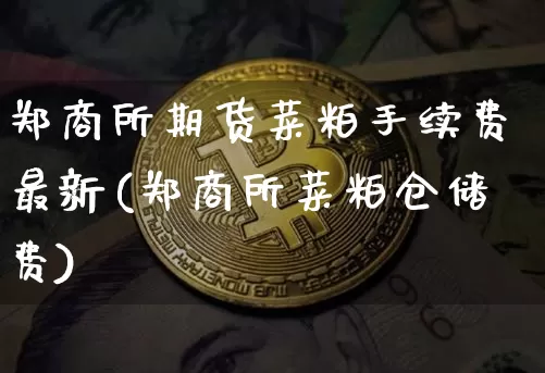 郑商所期货菜粕手续费最新(郑商所菜粕仓储费)_https://m.zghnxxa.com_黄金直播_第1张