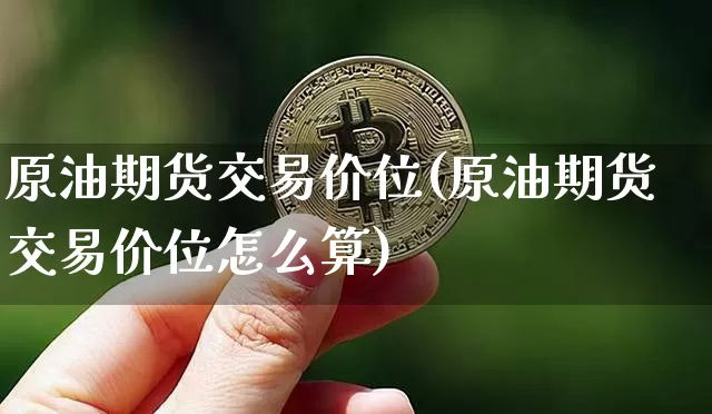 原油期货交易价位(原油期货交易价位怎么算)_https://m.zghnxxa.com_恒指期货_第1张